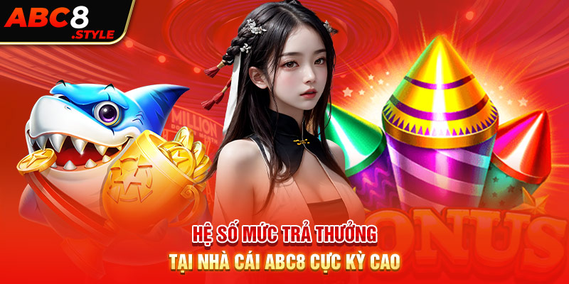 Hệ số mức trả thưởng tại nhà cái ABC8 cực kỳ cao