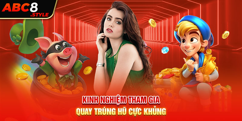 Kinh nghiệm tham gia quay trúng hũ cực khủng